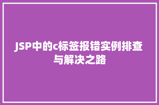 JSP中的c标签报错实例排查与解决之路