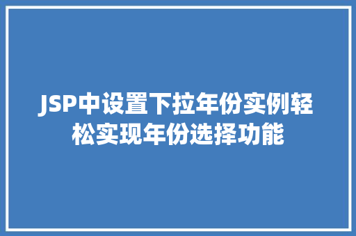 JSP中设置下拉年份实例轻松实现年份选择功能 第1张 JSP中设置下拉年份实例轻松实现年份选择功能 第1张