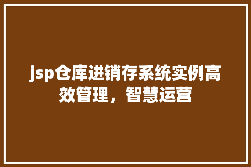 jsp仓库进销存系统实例高效管理，智慧运营