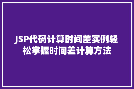 JSP代码计算时间差实例轻松掌握时间差计算方法