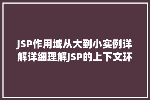 JSP作用域从大到小实例详解详细理解JSP的上下文环境