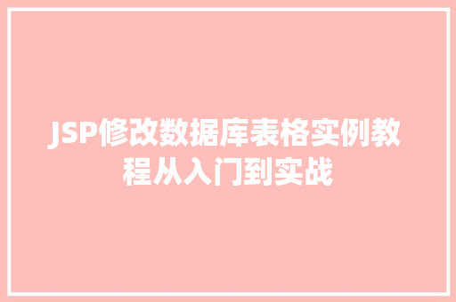 JSP修改数据库表格实例教程从入门到实战 第1张 JSP修改数据库表格实例教程从入门到实战 第1张