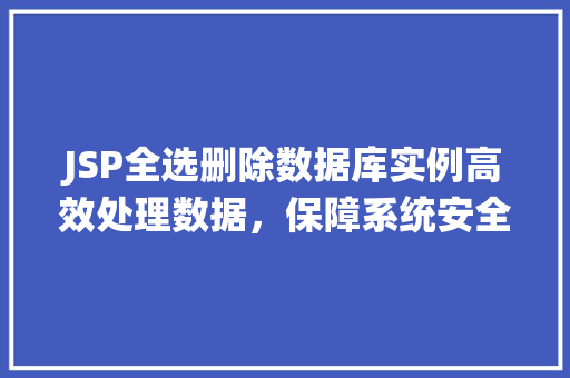 JSP全选删除数据库实例高效处理数据，保障系统安全