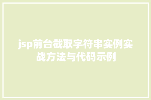 jsp前台截取字符串实例实战方法与代码示例 第1张 jsp前台截取字符串实例实战方法与代码示例 第1张