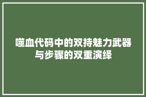 噬血代码中的双持魅力武器与步骤的双重演绎