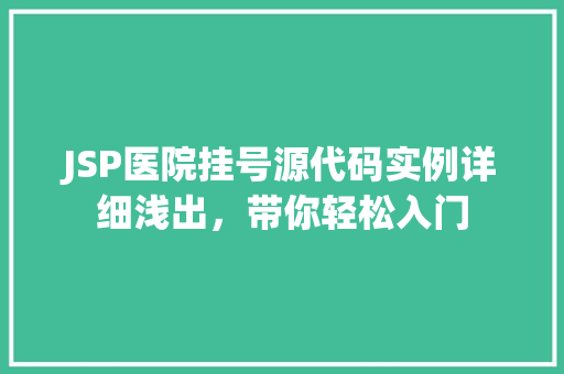 JSP医院挂号源代码实例详细浅出，带你轻松入门