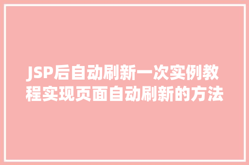 JSP后自动刷新一次实例教程实现页面自动刷新的方法 第1张 JSP后自动刷新一次实例教程实现页面自动刷新的方法 第1张