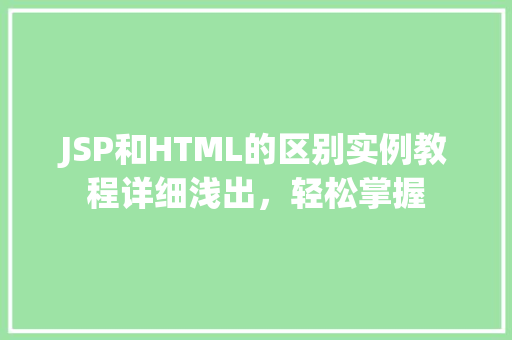 JSP和HTML的区别实例教程详细浅出，轻松掌握