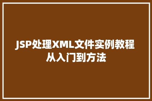 JSP处理XML文件实例教程从入门到方法