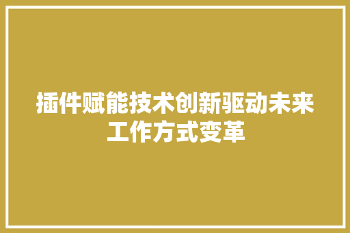 插件赋能技术创新驱动未来工作方式变革  第1张