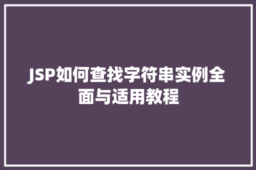 JSP如何查找字符串实例全面与适用教程 第1张 JSP如何查找字符串实例全面与适用教程 第1张
