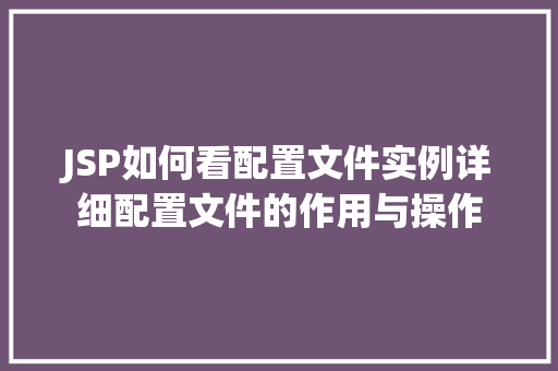 JSP如何看配置文件实例详细配置文件的作用与操作