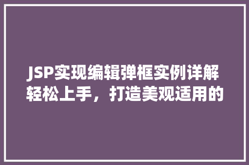 JSP实现编辑弹框实例详解轻松上手，打造美观适用的界面