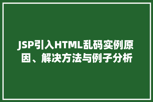 JSP引入HTML乱码实例原因、解决方法与例子分析 第1张 JSP引入HTML乱码实例原因、解决方法与例子分析 第1张