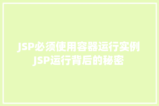 JSP必须使用容器运行实例JSP运行背后的秘密 第1张 JSP必须使用容器运行实例JSP运行背后的秘密 第1张
