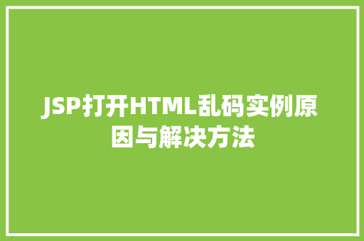 JSP打开HTML乱码实例原因与解决方法