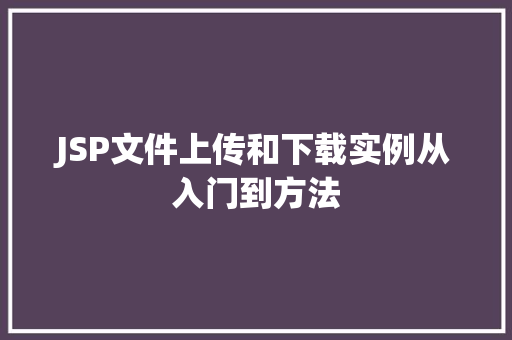 JSP文件上传和下载实例从入门到方法