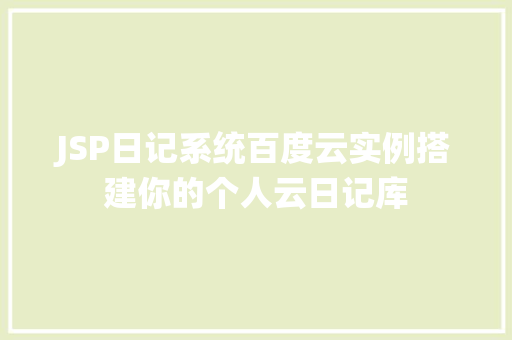 JSP日记系统百度云实例搭建你的个人云日记库 第1张 JSP日记系统百度云实例搭建你的个人云日记库 第1张