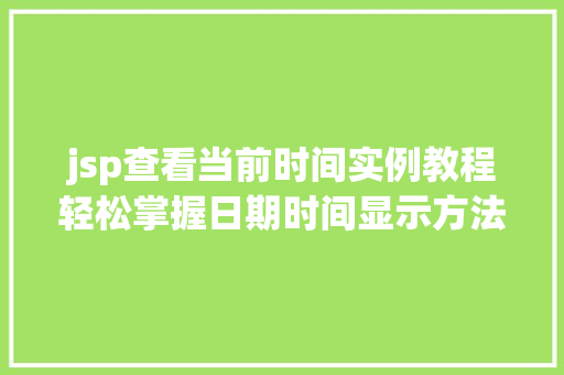jsp查看当前时间实例教程轻松掌握日期时间显示方法 第1张 jsp查看当前时间实例教程轻松掌握日期时间显示方法 第1张