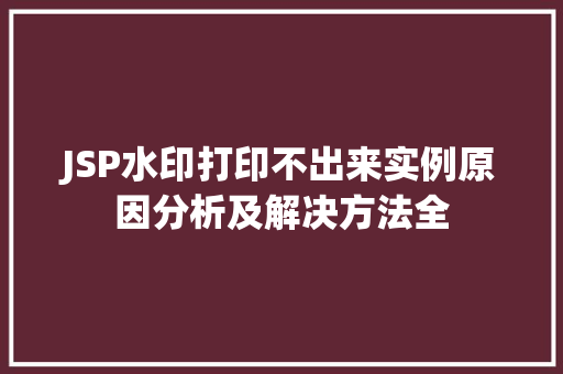 JSP水印打印不出来实例原因分析及解决方法全 第1张 JSP水印打印不出来实例原因分析及解决方法全 第1张