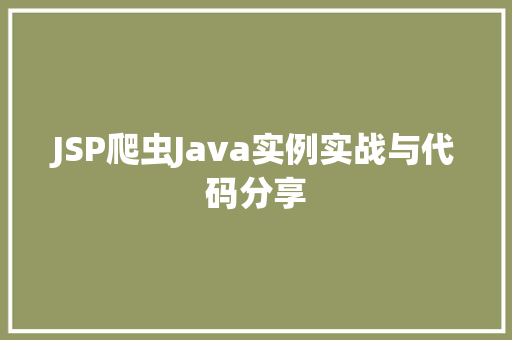 JSP爬虫Java实例实战与代码分享 第1张 JSP爬虫Java实例实战与代码分享 第1张