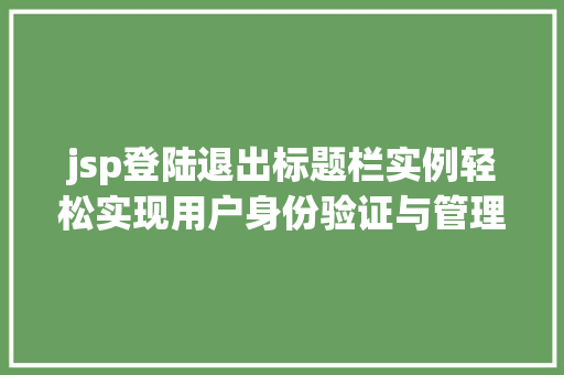 jsp登陆退出标题栏实例轻松实现用户身份验证与管理