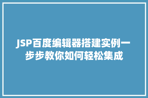 JSP百度编辑器搭建实例一步步教你如何轻松集成