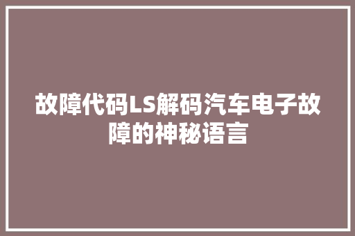 故障代码LS解码汽车电子故障的神秘语言