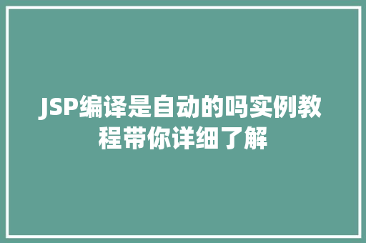 JSP编译是自动的吗实例教程带你详细了解