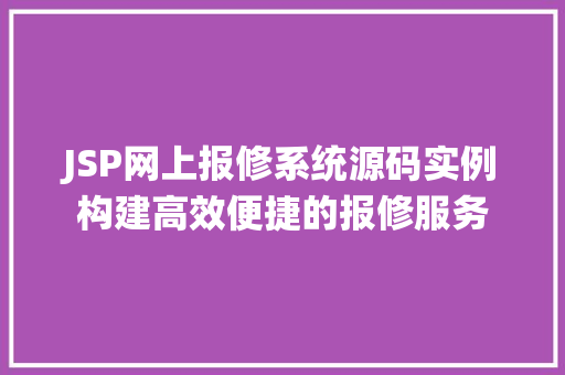 JSP网上报修系统源码实例构建高效便捷的报修服务 第1张 JSP网上报修系统源码实例构建高效便捷的报修服务 第1张