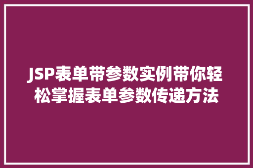 JSP表单带参数实例带你轻松掌握表单参数传递方法