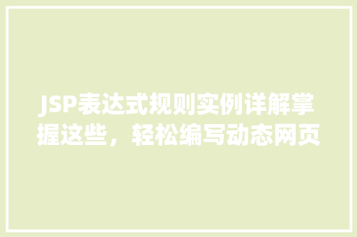 JSP表达式规则实例详解掌握这些，轻松编写动态网页