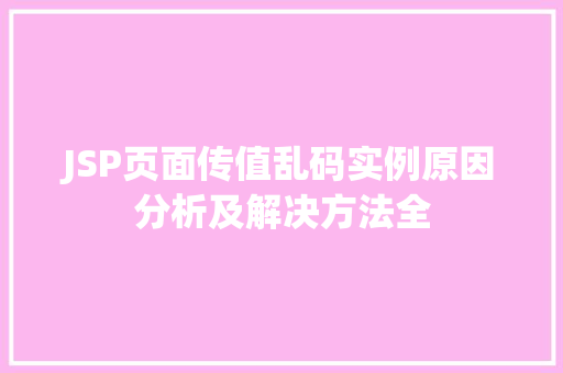 JSP页面传值乱码实例原因分析及解决方法全 第1张 JSP页面传值乱码实例原因分析及解决方法全 第1张