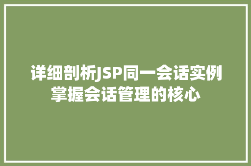 详细剖析JSP同一会话实例掌握会话管理的核心
