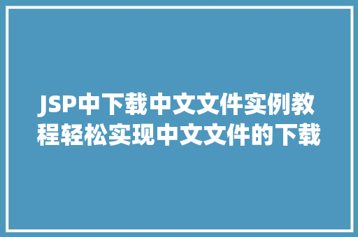JSP中下载中文文件实例教程轻松实现中文文件的下载 第1张 JSP中下载中文文件实例教程轻松实现中文文件的下载 第1张
