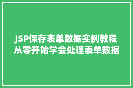 JSP保存表单数据实例教程从零开始学会处理表单数据 第1张 JSP保存表单数据实例教程从零开始学会处理表单数据 第1张