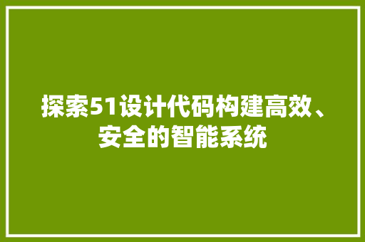 探索51设计代码构建高效、安全的智能系统  第1张