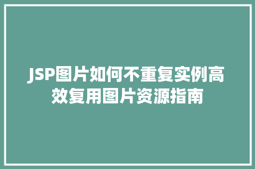 JSP图片如何不重复实例高效复用图片资源指南