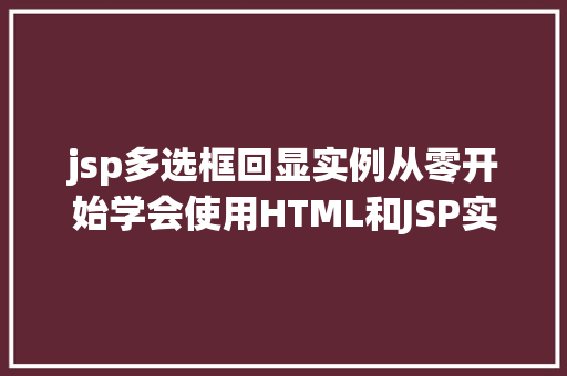 jsp多选框回显实例从零开始学会使用HTML和JSP实现复选框回显