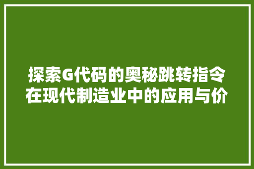 探索G代码的奥秘跳转指令在现代制造业中的应用与价值