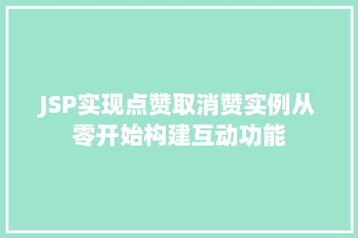 JSP实现点赞取消赞实例从零开始构建互动功能 第1张 JSP实现点赞取消赞实例从零开始构建互动功能 第1张