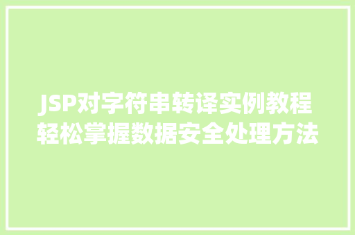 JSP对字符串转译实例教程轻松掌握数据安全处理方法