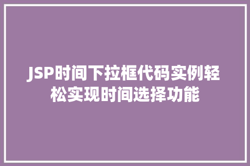 JSP时间下拉框代码实例轻松实现时间选择功能