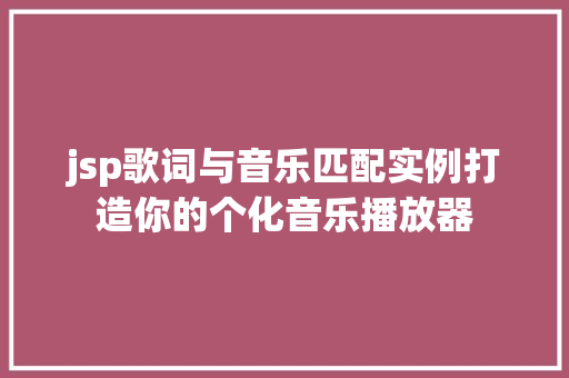 jsp歌词与音乐匹配实例打造你的个化音乐播放器