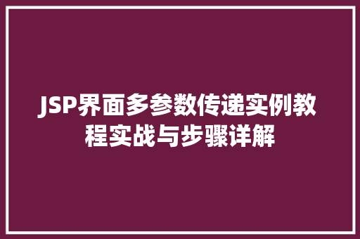 JSP界面多参数传递实例教程实战与步骤详解 第1张 JSP界面多参数传递实例教程实战与步骤详解 第1张