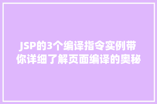 JSP的3个编译指令实例带你详细了解页面编译的奥秘
