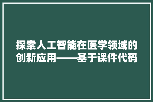 探索人工智能在医学领域的创新应用——基于课件代码的分析与方法  第1张