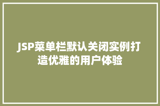 JSP菜单栏默认关闭实例打造优雅的用户体验