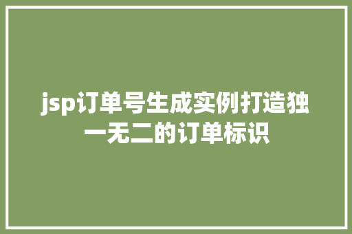 jsp订单号生成实例打造独一无二的订单标识 第1张 jsp订单号生成实例打造独一无二的订单标识 第1张