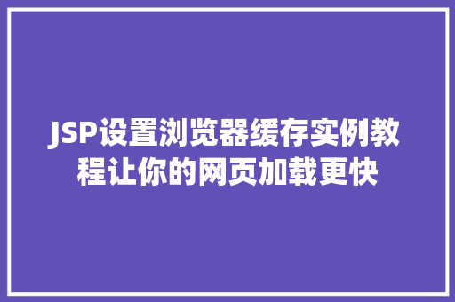 JSP设置浏览器缓存实例教程让你的网页加载更快 第1张 JSP设置浏览器缓存实例教程让你的网页加载更快 第1张
